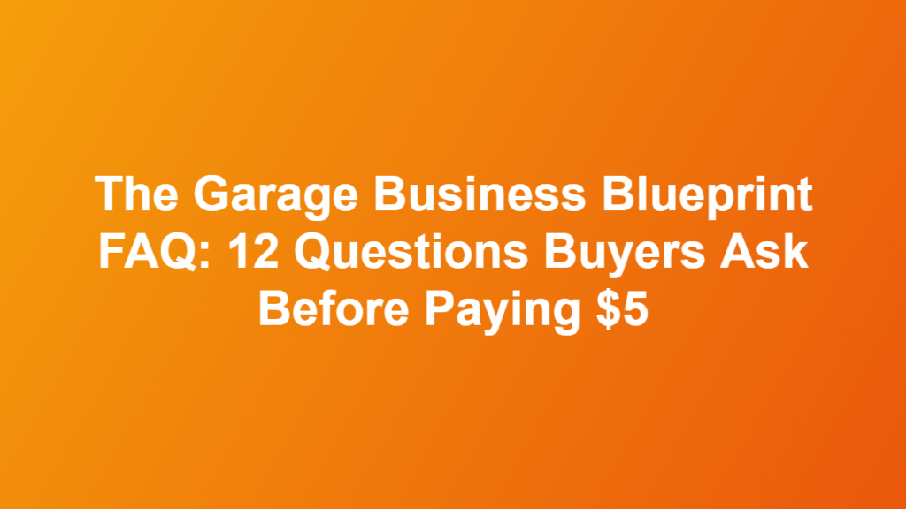The Garage Business Blueprint FAQ: 12 Questions Buyers Ask Before Paying $5